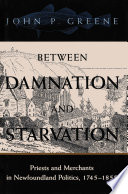 Between damnation and starvation : priests and merchants in Newfoundland politics, 1745-1855 /