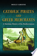 Catholic pirates and Greek merchants : a maritime history of the Mediterranean /