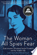 The woman all spies fear : code breaker Elizebeth Smith Friedman and her hidden life /