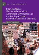 Injurious Vistas: The Control of Outdoor Advertising, Governance and the Shaping of Urban Experience in Britain, 1817-1962 /