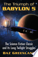 The triumph of Babylon 5 : the science fiction classic and its long twilight struggles /