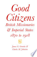 Good citizens : British missionaries and imperial states, 1870-1918 /