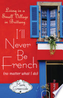 I'll never be French (no matter what I do) : living in a small village in Brittany /