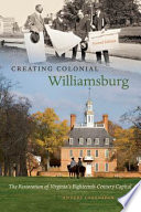 Creating Colonial Williamsburg : the restoration of Virginia's eighteenth-century capital /