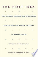 The first idea : how symbols, language, and intelligence evolved from our early primate ancestors to modern humans /