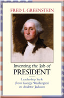 Inventing the job of president : leadership style from George Washington to Andrew Jackson /