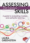 Assessing 21st century skills : a guide to evaluating mastery and authentic learning /