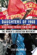 Daughters of 1968 : redefining French feminism and the women's liberation movement /