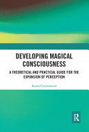Developing magical consciousness : a theoretical and practical guide for expansion /