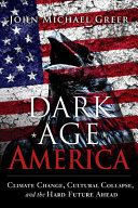 Dark age America : climate change, cultural collapse, and the hard future ahead /