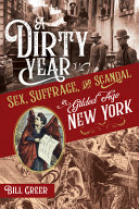 A dirty year : sex, suffrage, and scandal in Gilded Age New York /