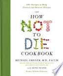 The how not to die cookbook : 100+ recipes to help prevent and reverse disease /