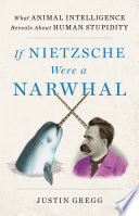If Nietzsche were a narwhal : what animal intelligence reveals about human stupidity /