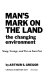 Man's mark on the land; the changing environment from the stone age to the age of smog, sewage, and tar on your feet,