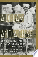 A dream and a chisel : Louisiana sculptor Angela Gregory in Paris, 1925-1928 /