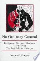 No ordinary general : Lt. General Sir Henry Bunbury (1778-1860) : the best soldier historian /