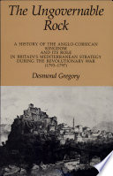 The ungovernable rock : a history of the Anglo-Corsican Kingdom and its role in Britain's Mediterranean strategy during the Revolutionary War, 1793-1797 /