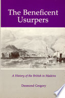 The beneficent usurpers : a history of the British in Madeira /