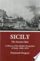 Sicily : the insecure base : a history of the British occupation of Sicily, 1806-1815 /