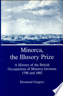 Minorca, the illusory prize : a history of the British occupations of Minorca between 1708 and 1802 /