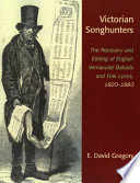 Victorian songhunters : the recovery and editing of English vernacular ballads and folk lyrics, 1820-1883 /