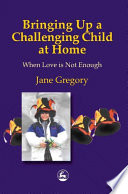 Bringing up a challenging child at home : when love is not enough /