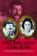 Politics, murder, and love in Stalin's Kremlin : the story of Nikolai Bukharin and Anna Larina /