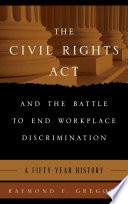 The Civil Rights Act and the battle to end workplace discrimination : a 50 year history /