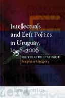 Intellectuals and left politics in Uruguay, 1958-2006 /