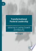 Transformational Pastoral Leadership : Ushering in Lasting Growth and Maturity /