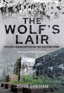 Hitler's Wolfsschanze : the wolf's lair headquarters on the Eastern front - an illustrated guide /