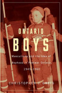 Ontario boys : masculinity and the idea of boyhood in postwar Ontario, 1945-1960 /