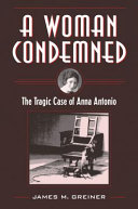 A woman condemned : the tragic case of Anna Antonio /