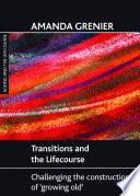 Transitions and the lifecourse : challenging the constructions of 'growing old' /