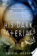 Exploring Philip Pullman's His dark materials : an unauthorized adventure through The golden compass, The subtle knife, and The amber spyglass /