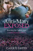 The anti-Mary exposed : rescuing the culture from toxic femininity /