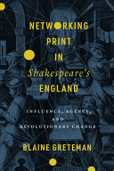 Networking print in Shakespeare's England : influence, agency, and revolutionary change /