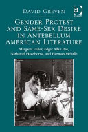 Gender protest and same-sex desire in antebellum American literature : Margaret Fuller, Edgar Allan Poe, Nathaniel Hawthorne, and Herman Melvile /