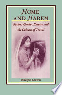 Home and harem : nation, gender, empire, and the cultures of travel /