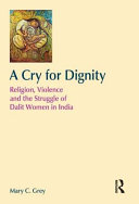 A cry for dignity : religion, violence, and the struggle of Dalit women in India /