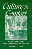 Culture & comfort : parlor making and middle-class identity, 1850-1930 /