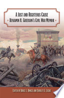 A just and righteous cause : Benjamin H. Grierson's Civil War memoir /
