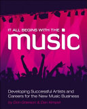 It all begins with the music : developing successful artists and careers for the new music business /