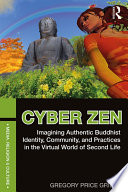 Cyber Zen : imagining authentic Buddhist identity, community, and practices in the virtual world of Second life /