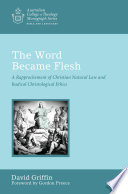 The word became flesh : a rapprochement of Christian natural law and radical Christological ethics /