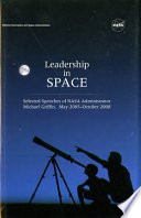Leadership in space : selected speeches of NASA administrator Michael Griffin, May 2005-October 2008.