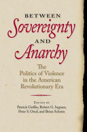 Between sovereignty and anarchy : the politics of violence in the American revolutionary era /