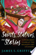 Saints, statues, and stories : a folklorist looks at the religious art of Sonora /