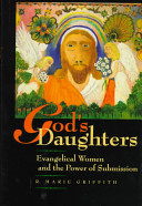 God's daughters : evangelical women and the power of submission /