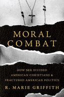 Moral combat : how sex divided American Christians and fractured American politics /